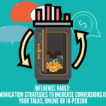 Influence Vault:  7 Communication Strategies to Increase Conversions During  Your Talks, Online or In-person